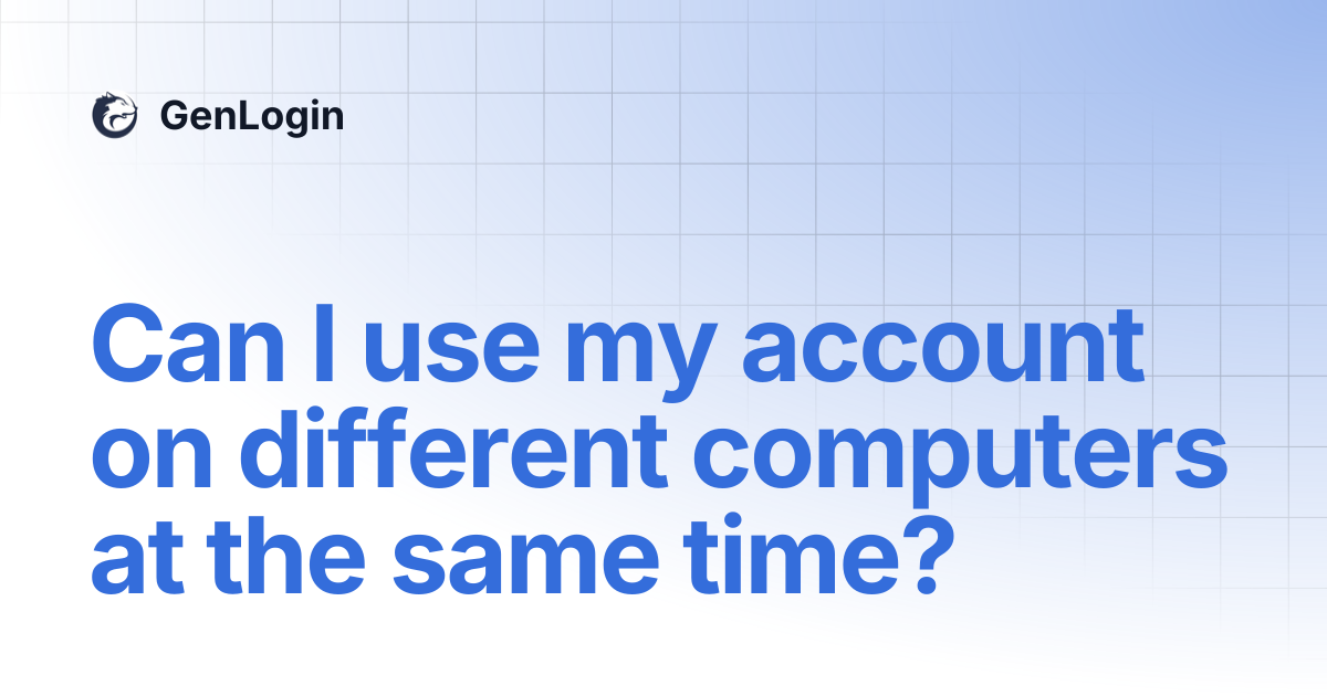 Can I use my account on different computers at the same time? | GenLogin
