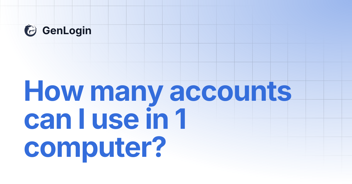 How many accounts can I use in 1 computer? | GenLogin